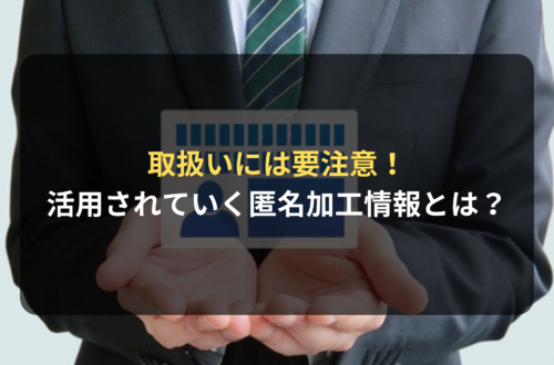 取扱いには要注意！ 情報化社会で活用されていく匿名加工情報とは？