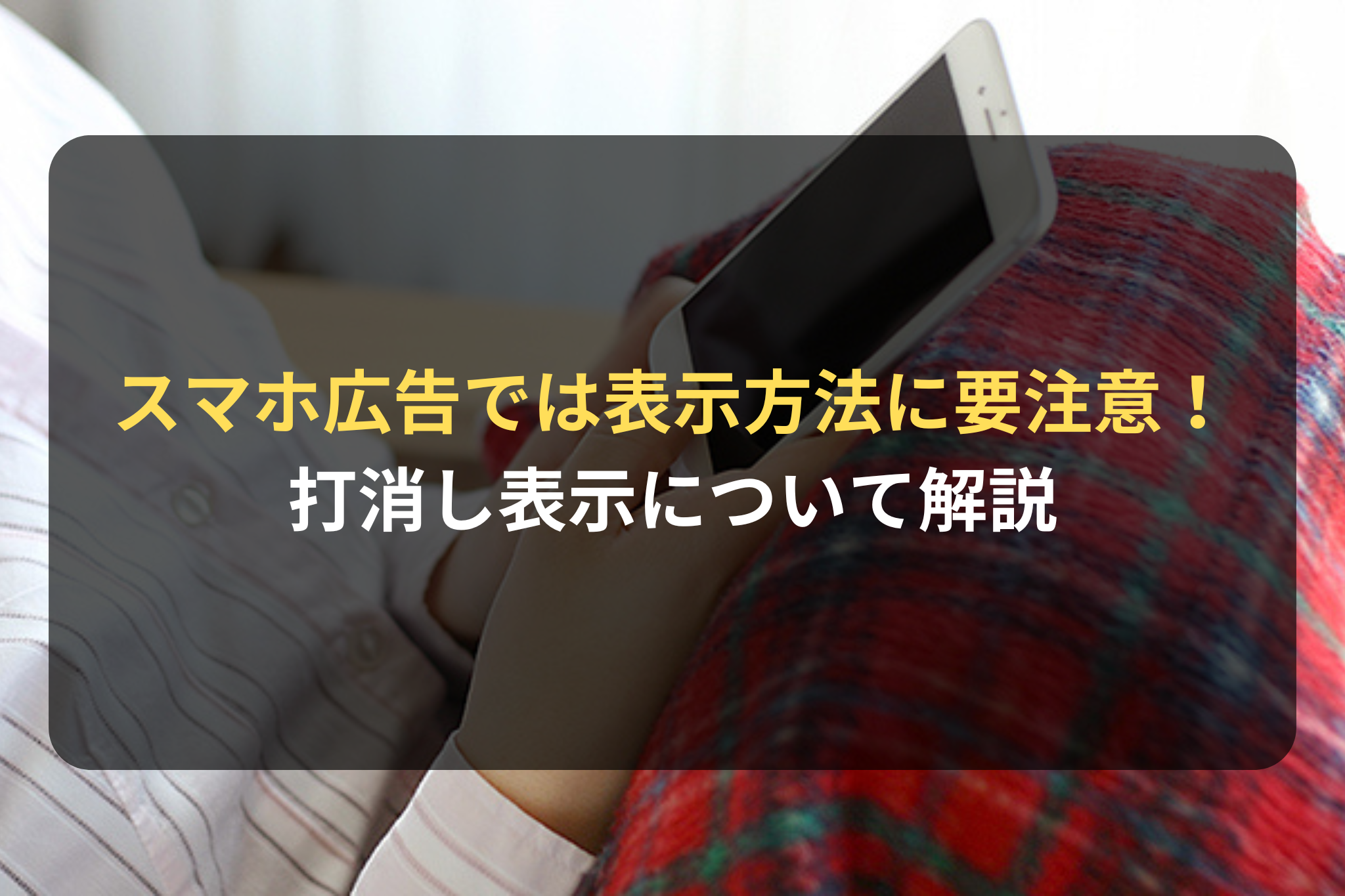 スマホ広告では打消し表示の表示方法に要注意！
