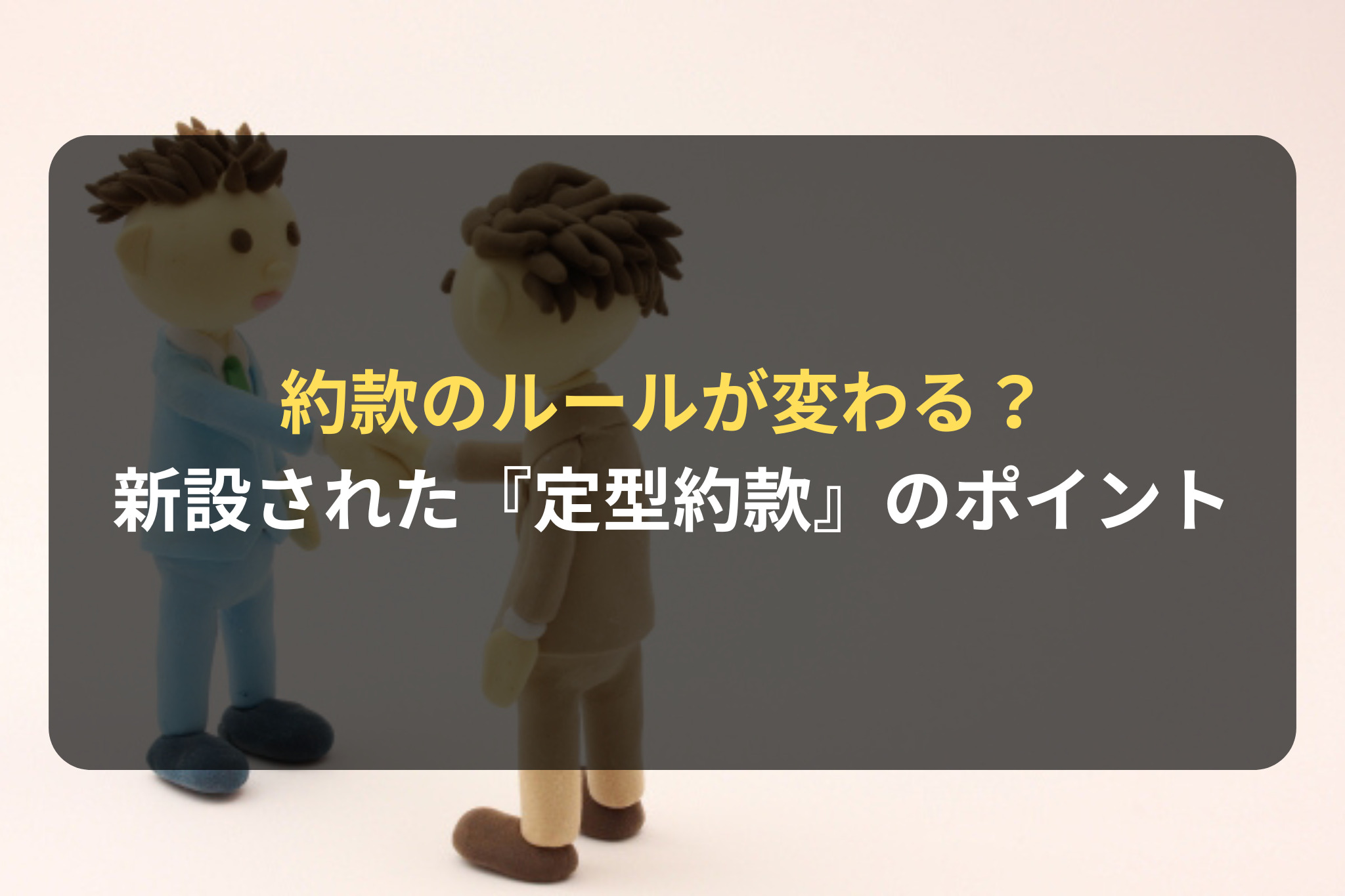 約款のルールが変わる？ 新設された『定型約款』のポイント