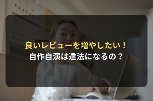 良いレビューを増やしたい！法律的にどこまでOK？自作自演は違法になるの？