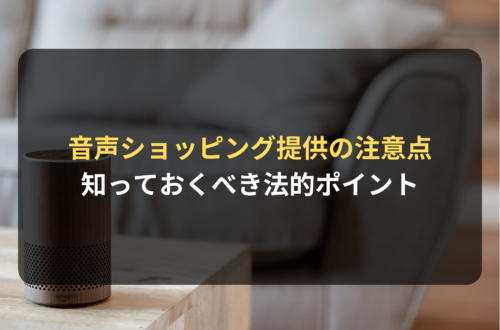 Alexaなどの音声ショッピングを提供する通販・ECサイトが知っておくべき法的注意点
