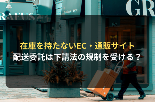 在庫を持たないEC・通販サイトの配送委託は下請法の規制を受ける？