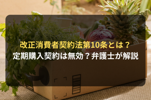 改正消費者契約法第10条とは？定期購入の契約は無効となるのか？