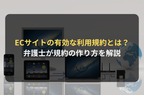 ECサイトの有効な利用規約とは？｜消費者契約法に基づく作り方を解説