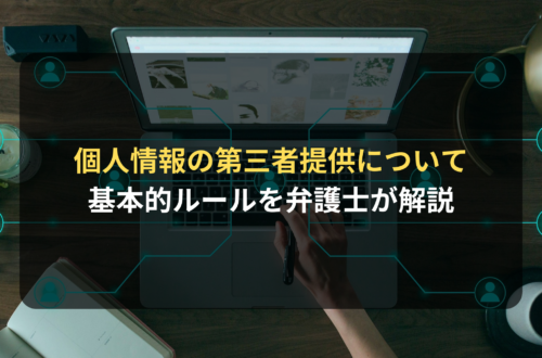 個人情報の利用｜第三者提供に関係する基本的ルールを弁護士が解説