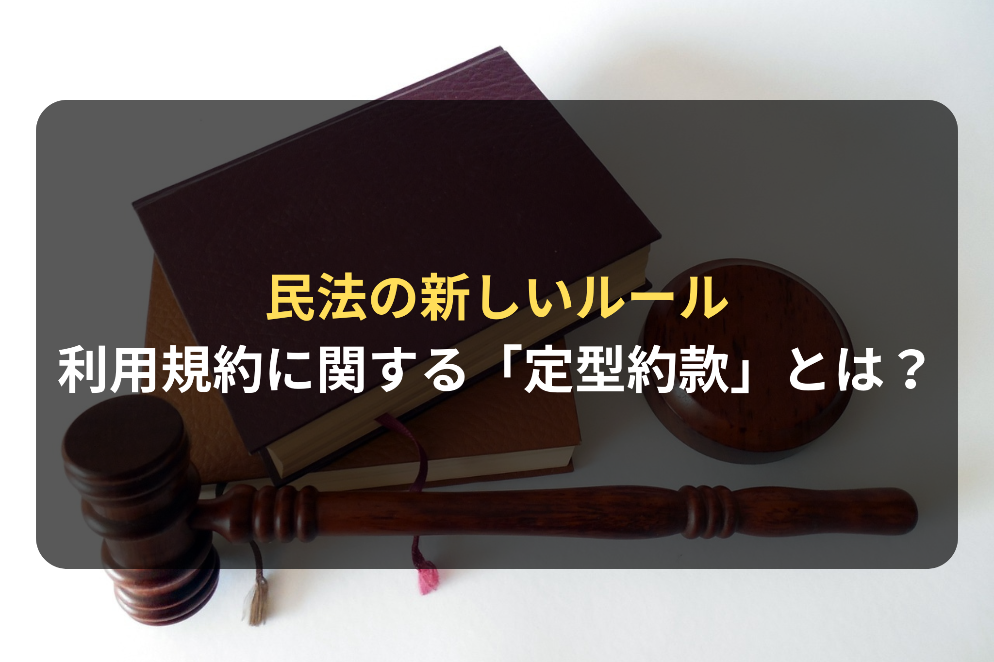 利用規約に関する民法の新しいルール、「定型約款」とは？