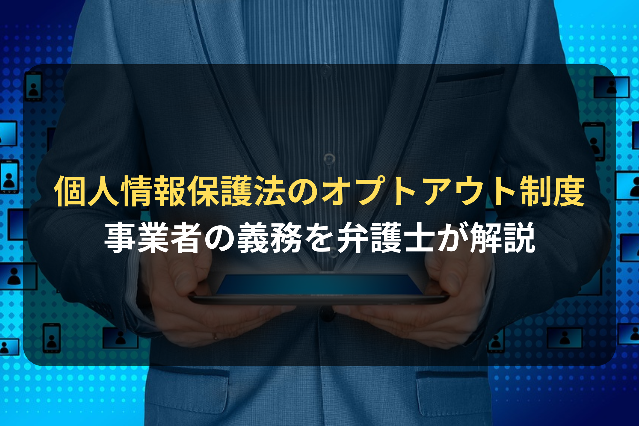個人情報保護法のオプトアウト制度とは？個人データの第三者提供に関する事業者の義務を弁護士が解説