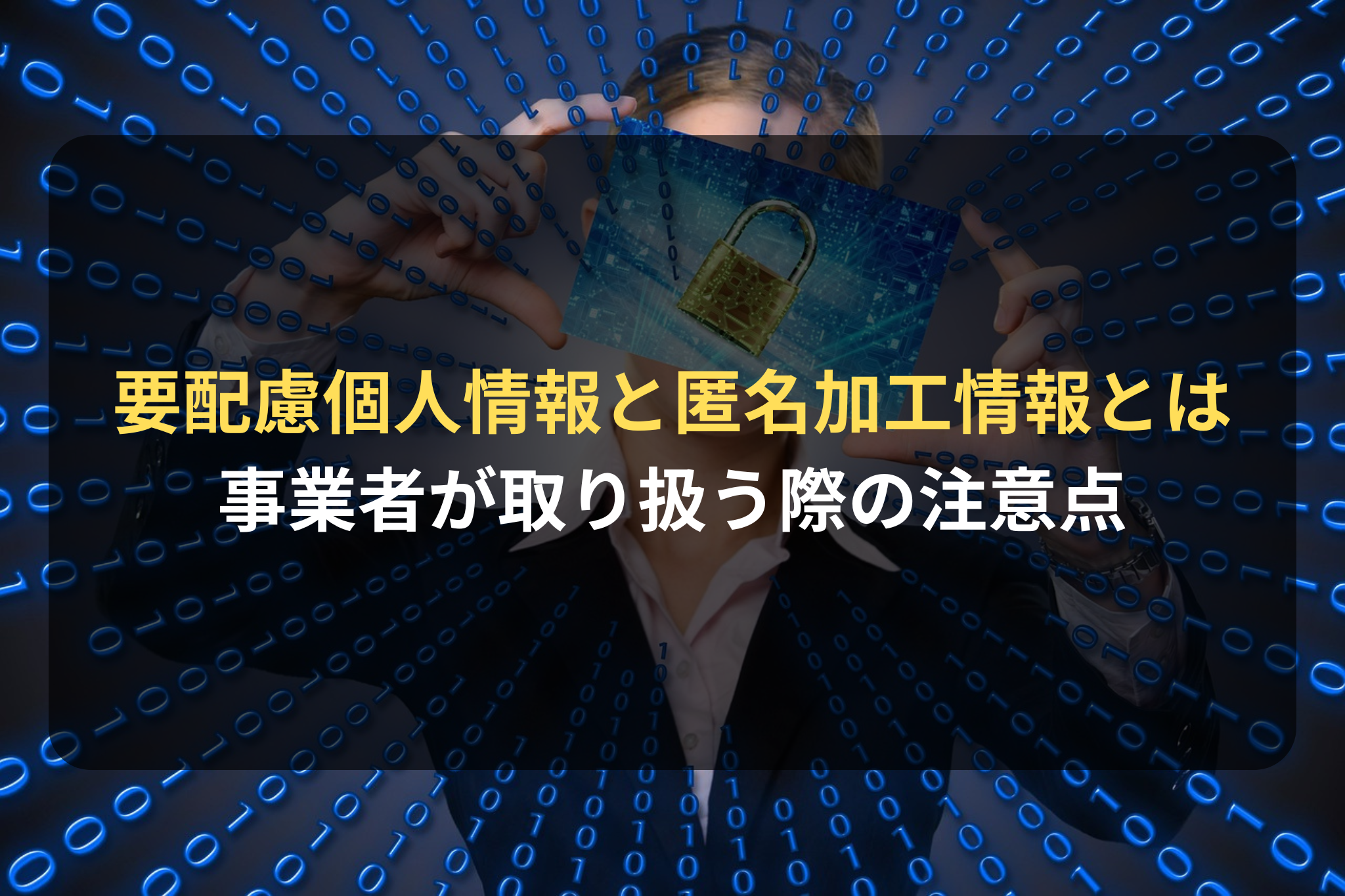 要配慮個人情報および匿名加工情報とは何か？事業者が取り扱う際の注意点