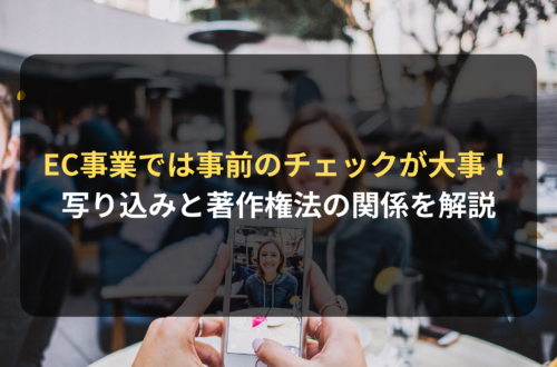 EC事業では事前のチェックが大事！写り込みと著作権法の関係を解説