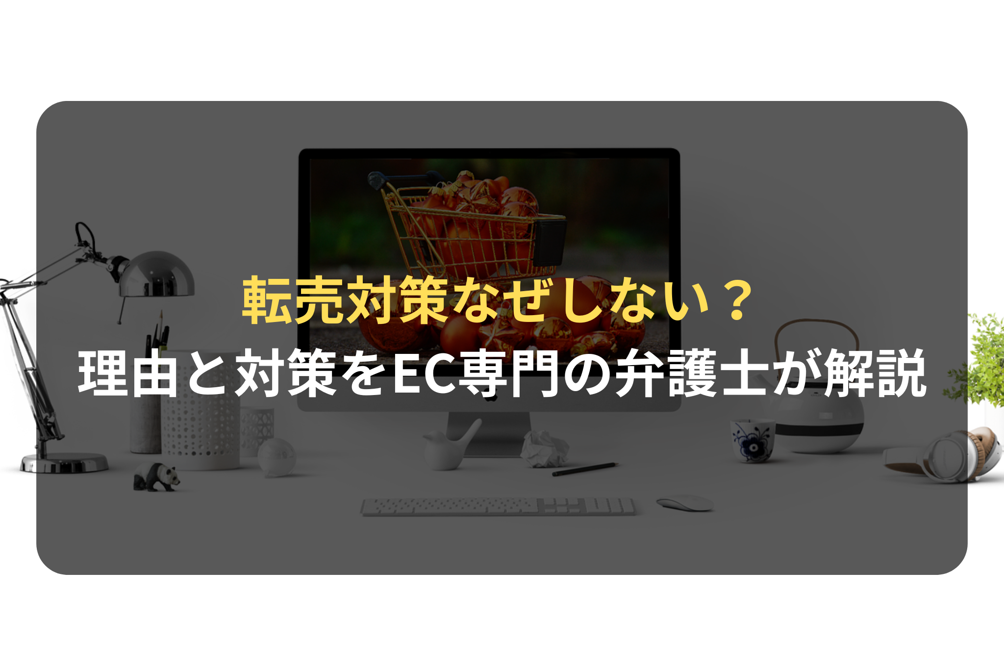 転売対策なぜしない？理由と対策事例をEC専門の弁護士が徹底解説
