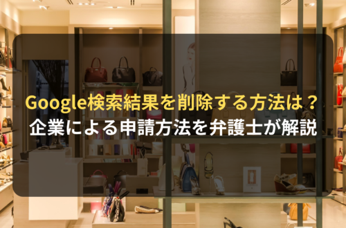 Google検索結果を削除する方法は？企業による申請を弁護士が解説