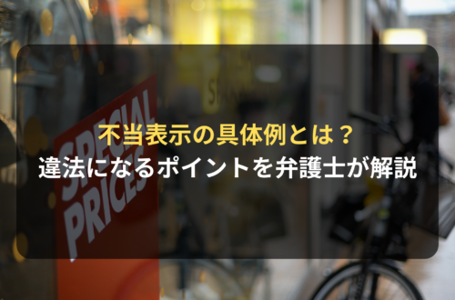 【弁護士解説】景品表示法の不当表示の具体例とは？どこから違法になるのか分かりやすく解説