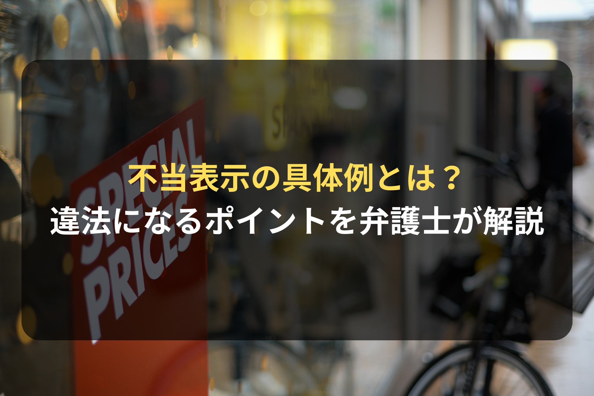 【弁護士解説】景品表示法の不当表示の具体例とは？どこから違法になるのか分かりやすく解説