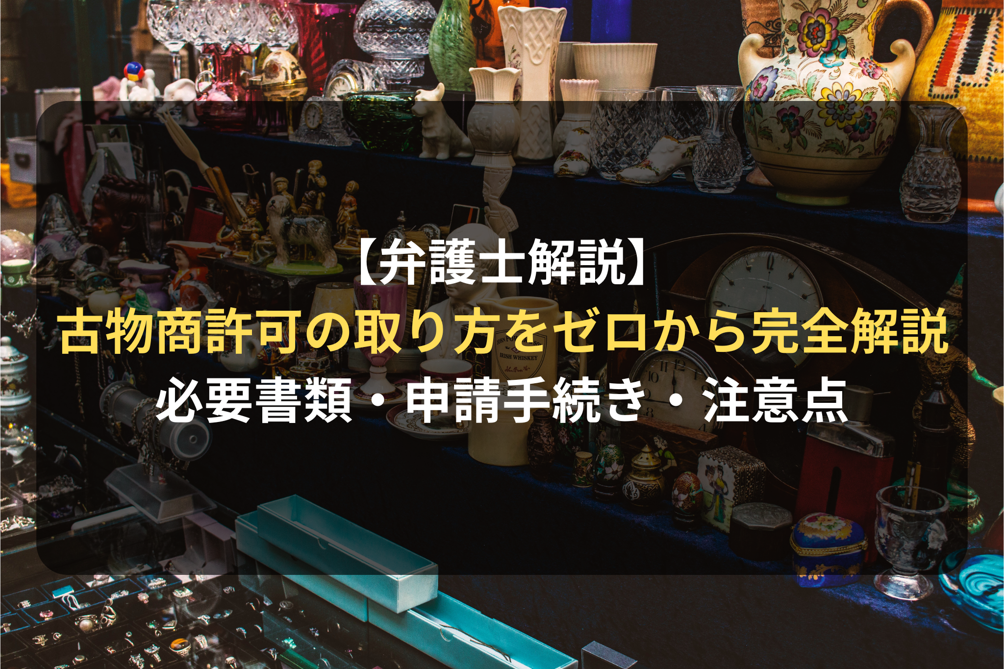 【弁護士解説】古物商許可を取るには？許可申請の必要書類から申請手続きまで徹底解説