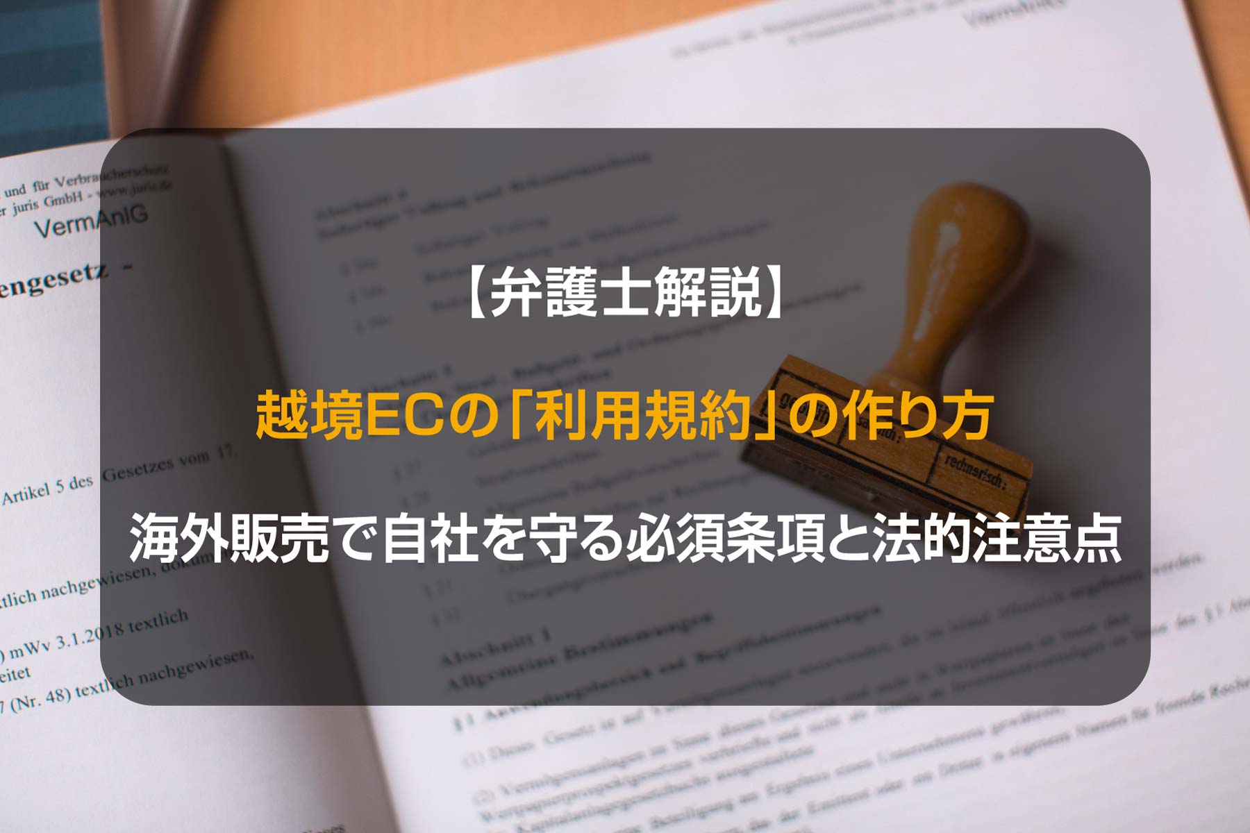 【弁護士解説】越境ECの「利用規約」の作り方：海外販売で自社を守る必須条項と法的注意点