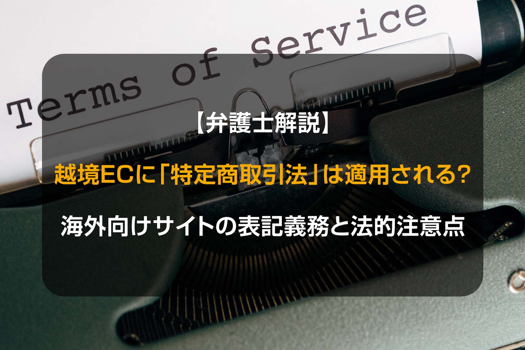 【弁護士解説】越境ECに「特定商取引法」は適用される？海外向けサイトの表記義務と法的注意点