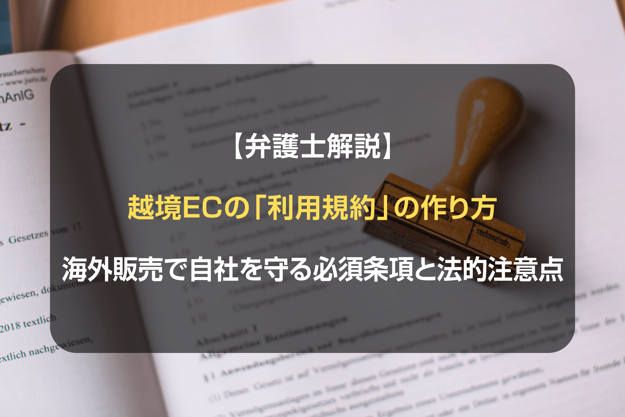 【弁護士解説】越境ECの「利用規約」の作り方：海外販売で自社を守る必須条項と法的注意点