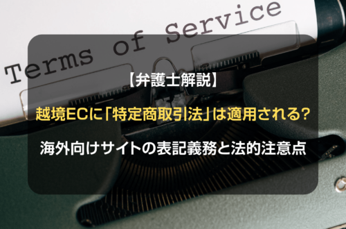 【弁護士解説】越境ECに「特定商取引法」は適用される？海外向けサイトの表記義務と法的注意点