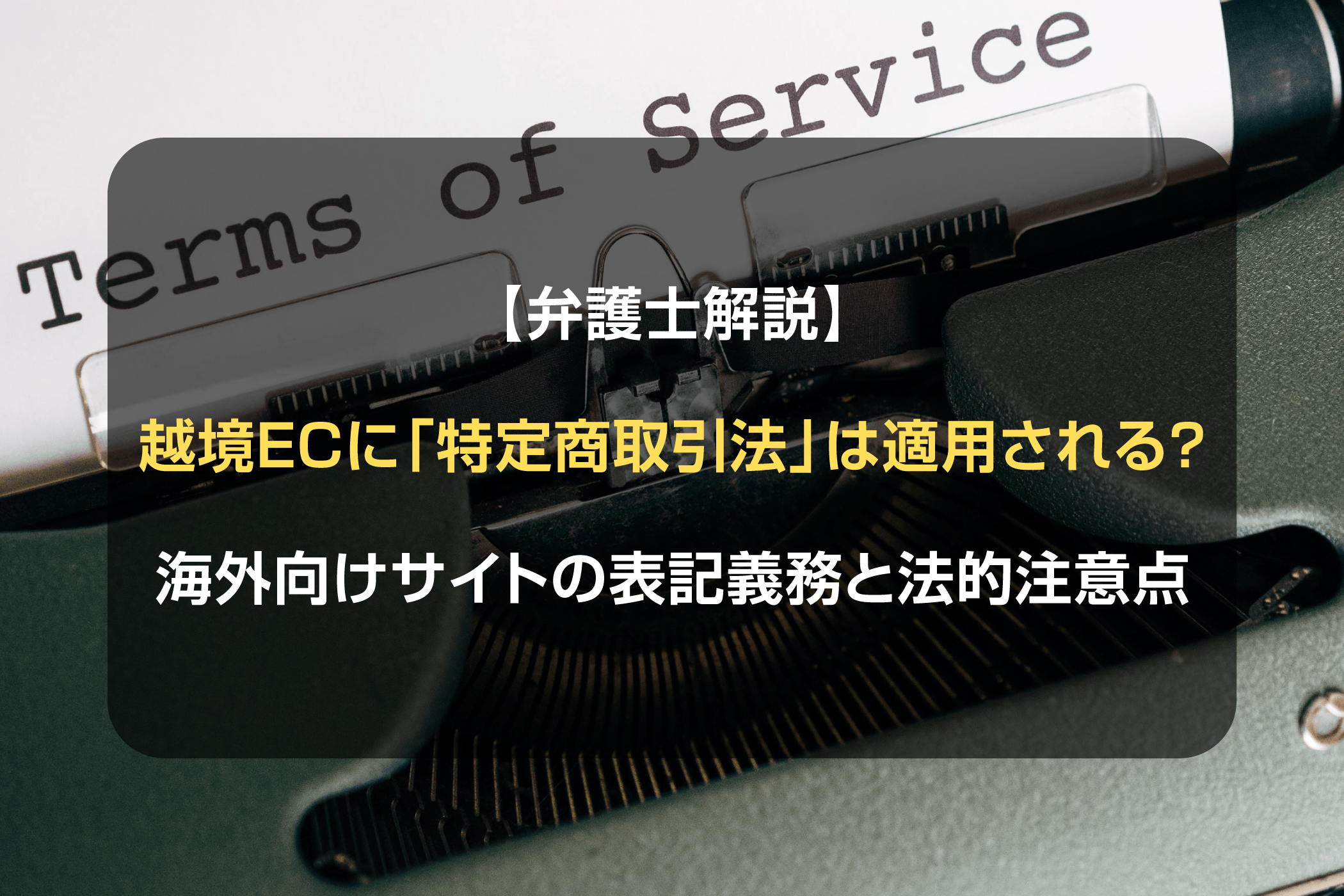 【弁護士解説】越境ECに「特定商取引法」は適用される？海外向けサイトの表記義務と法的注意点