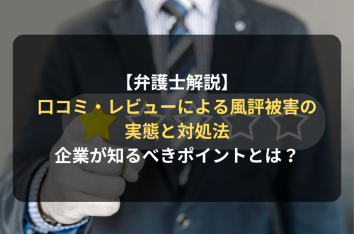 【弁護士解説】口コミ・レビューによる風評被害の実態と対処法｜企業が知るべきポイントとは？