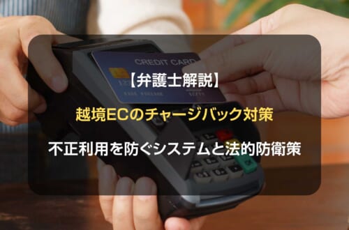 【弁護士解説】越境ECのチャージバック対策｜不正利用を防ぐシステムと法的防衛策