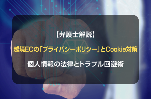 【弁護士解説】越境ECの「プライバシーポリシー」とCookie対策：個人情報の法律とトラブル回避術